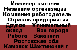 Инженер-сметчик › Название организации ­ Компания-работодатель › Отрасль предприятия ­ Другое › Минимальный оклад ­ 1 - Все города Работа » Вакансии   . Ростовская обл.,Каменск-Шахтинский г.